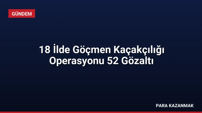 18 İlde Göçmen Kaçakçılığı Operasyonu 52 Gözaltı