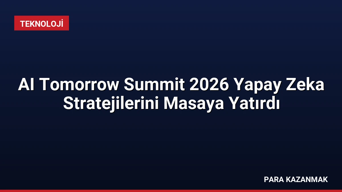 AI Tomorrow Summit 2026 Yapay Zeka Stratejilerini Masaya Yatırdı