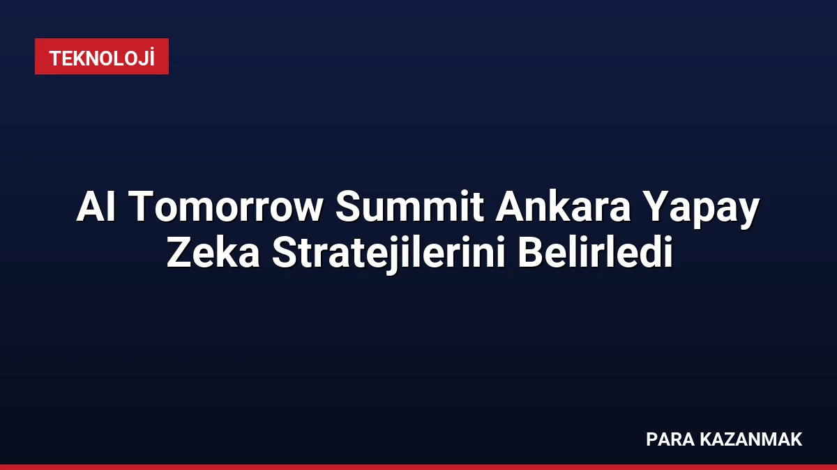 AI Tomorrow Summit Ankara Yapay Zeka Stratejilerini Belirledi