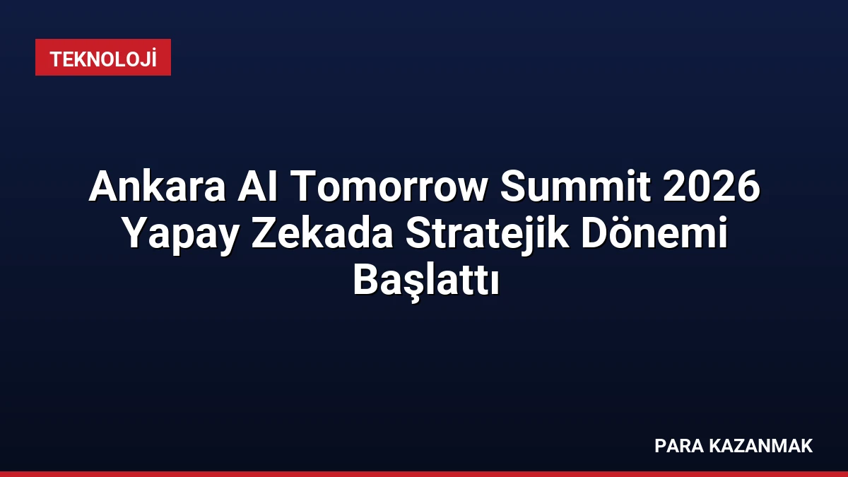 Ankara AI Tomorrow Summit 2026 Yapay Zekada Stratejik Dönemi Başlattı