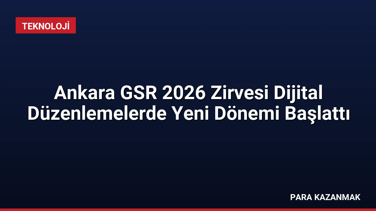 Ankara GSR 2026 Zirvesi Dijital Düzenlemelerde Yeni Dönemi Başlattı