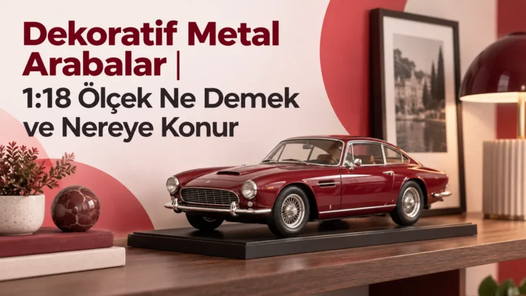 Dekoratif Metal Arabalar | 1:18 Ölçek Ne Demek ve Nereye Konur