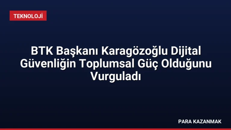 BTK Başkanı Karagözoğlu Dijital Güvenliğin Toplumsal Güç Olduğunu Vurguladı