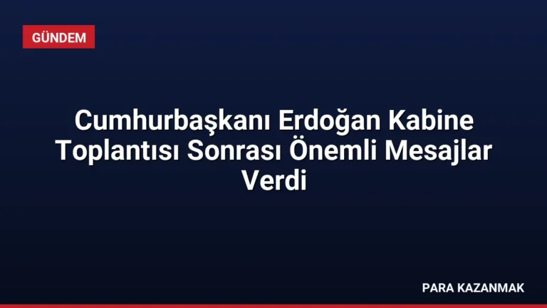 Cumhurbaşkanı Erdoğan Kabine Toplantısı Sonrası Önemli Mesajlar Verdi