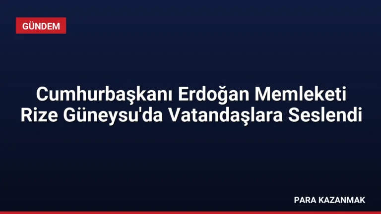 Cumhurbaşkanı Erdoğan Memleketi Rize Güneysu’da Vatandaşlara Seslendi