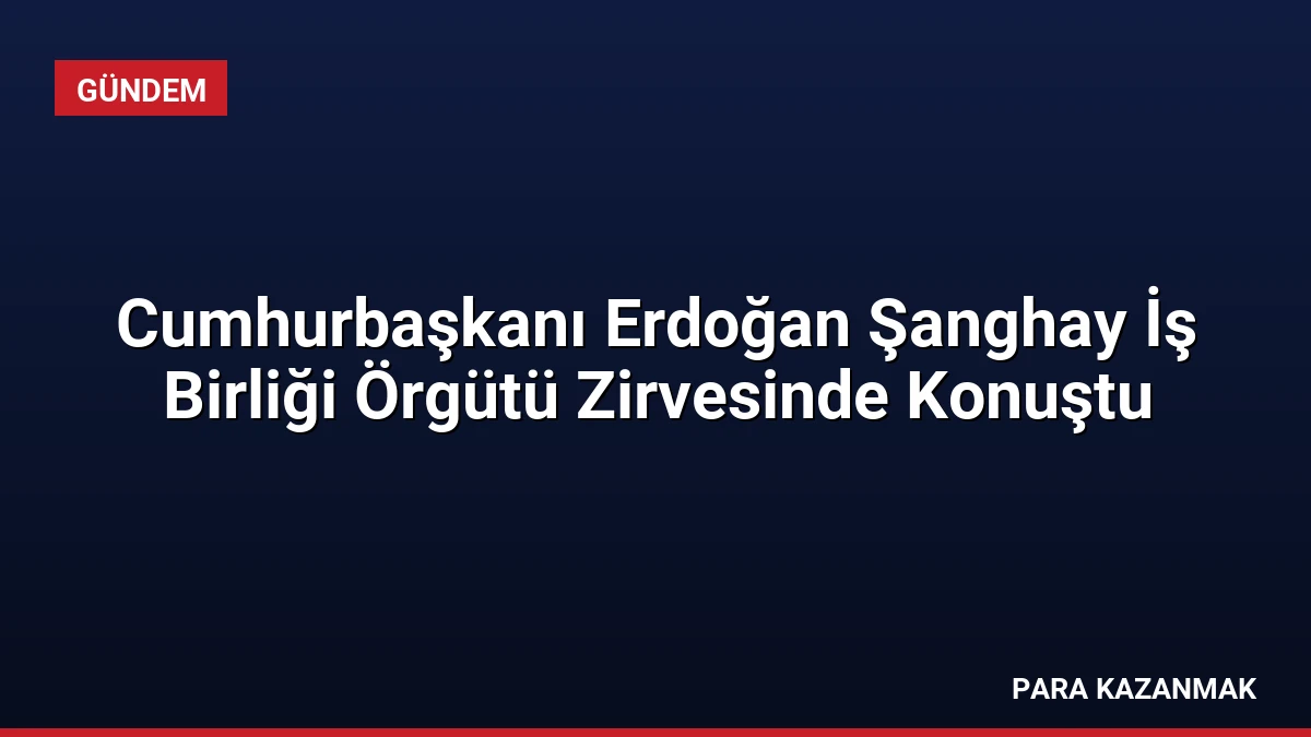 Cumhurbaşkanı Erdoğan Şanghay İş Birliği Örgütü Zirvesinde Konuştu