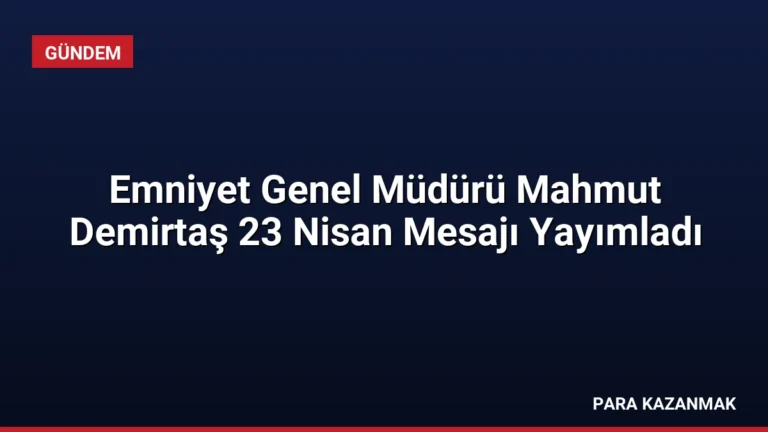 Emniyet Genel Müdürü Mahmut Demirtaş 23 Nisan Mesajı Yayımladı
