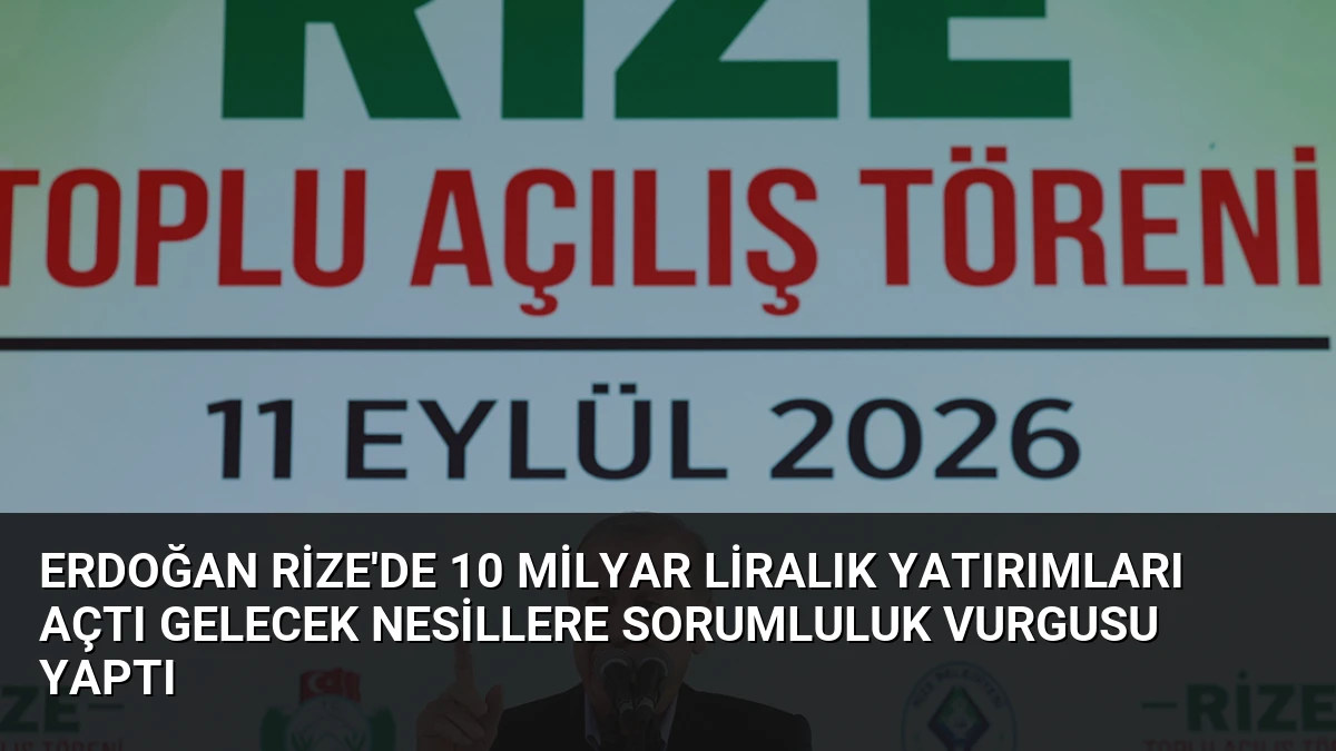 Erdoğan Rize’de 10 Milyar Liralık Yatırımları Açtı Gelecek Nesillere Sorumluluk Vurgusu Yaptı