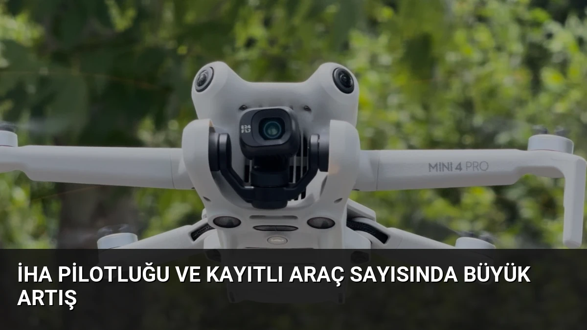 İHA Pilotluğu ve Kayıtlı Araç Sayısında Büyük Artış