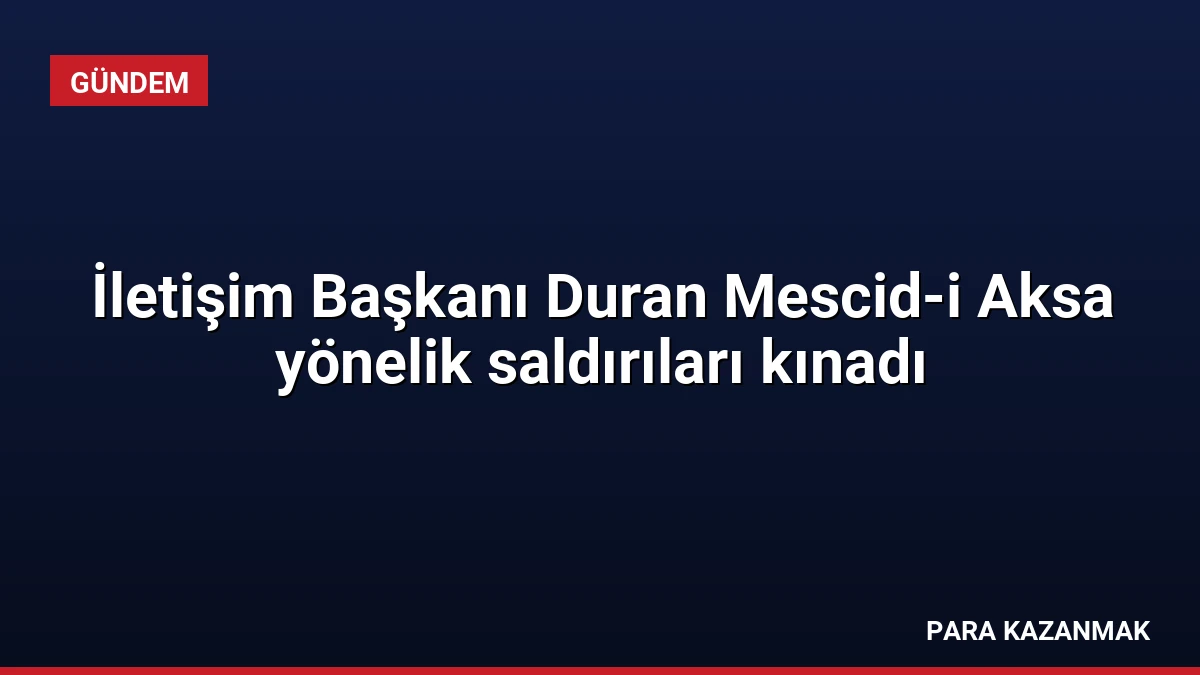 İletişim Başkanı Duran Mescid-i Aksa yönelik saldırıları kınadı
