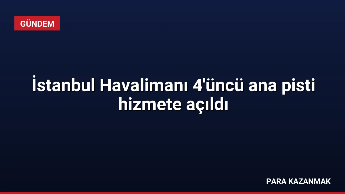 İstanbul Havalimanı 4’üncü ana pisti hizmete açıldı