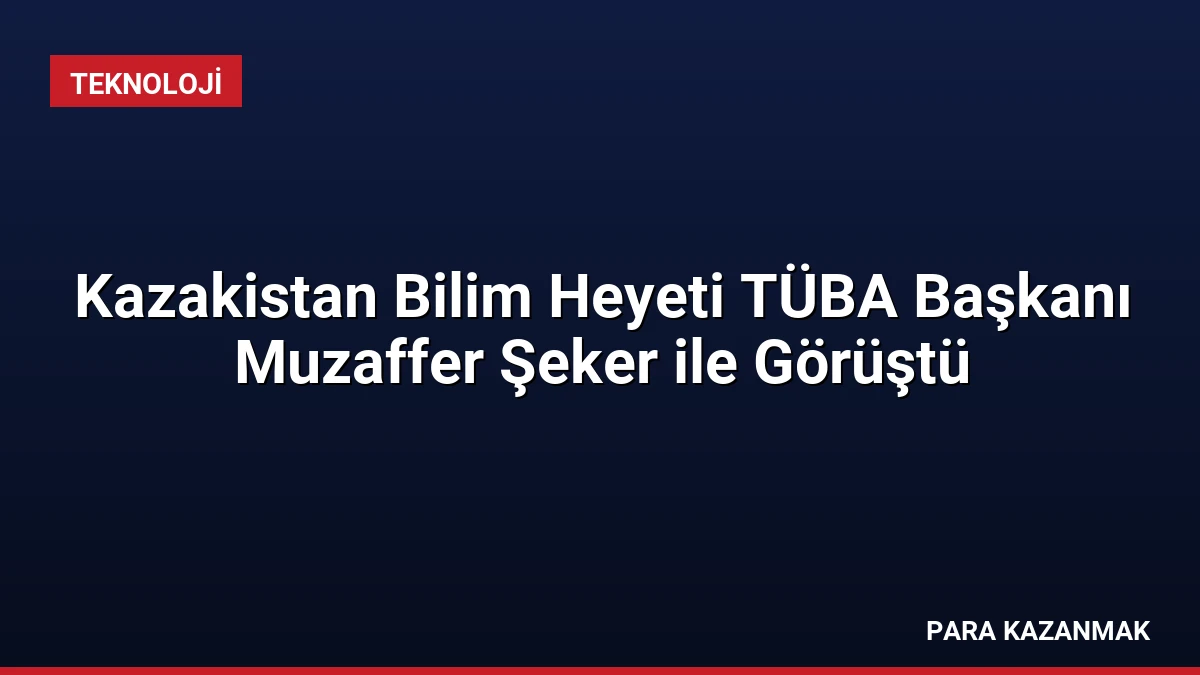 Kazakistan Bilim Heyeti TÜBA Başkanı Muzaffer Şeker ile Görüştü