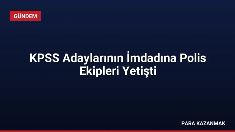 KPSS Adaylarının İmdadına Polis Ekipleri Yetişti