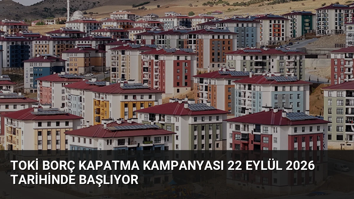 TOKİ Borç Kapatma Kampanyası 22 Eylül 2026 Tarihinde Başlıyor