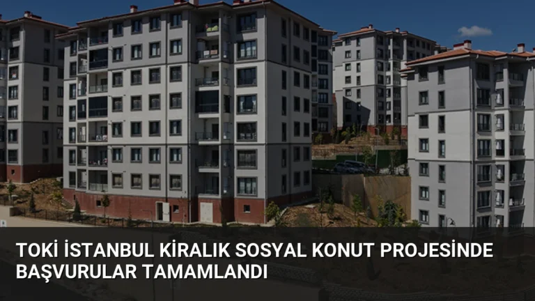 TOKİ İstanbul Kiralık Sosyal Konut Projesinde Başvurular Tamamlandı