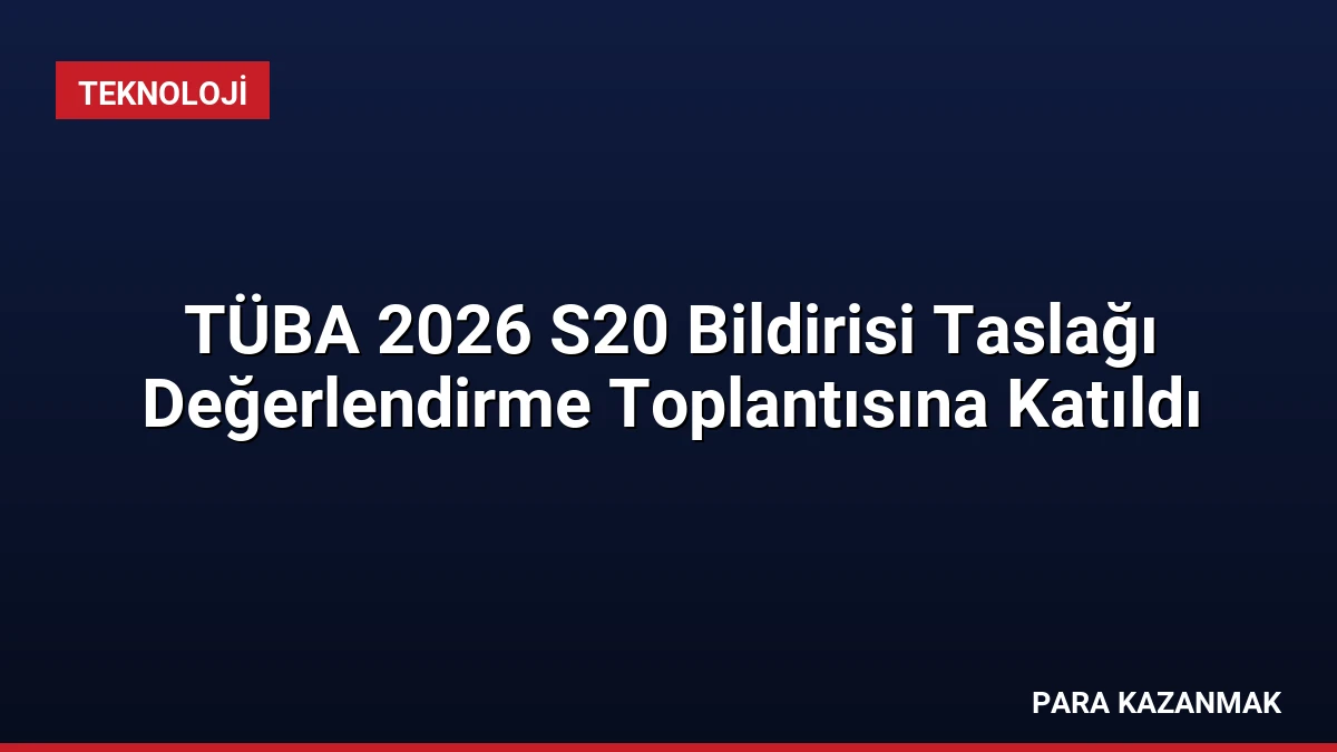 TÜBA 2026 S20 Bildirisi Taslağı Değerlendirme Toplantısına Katıldı