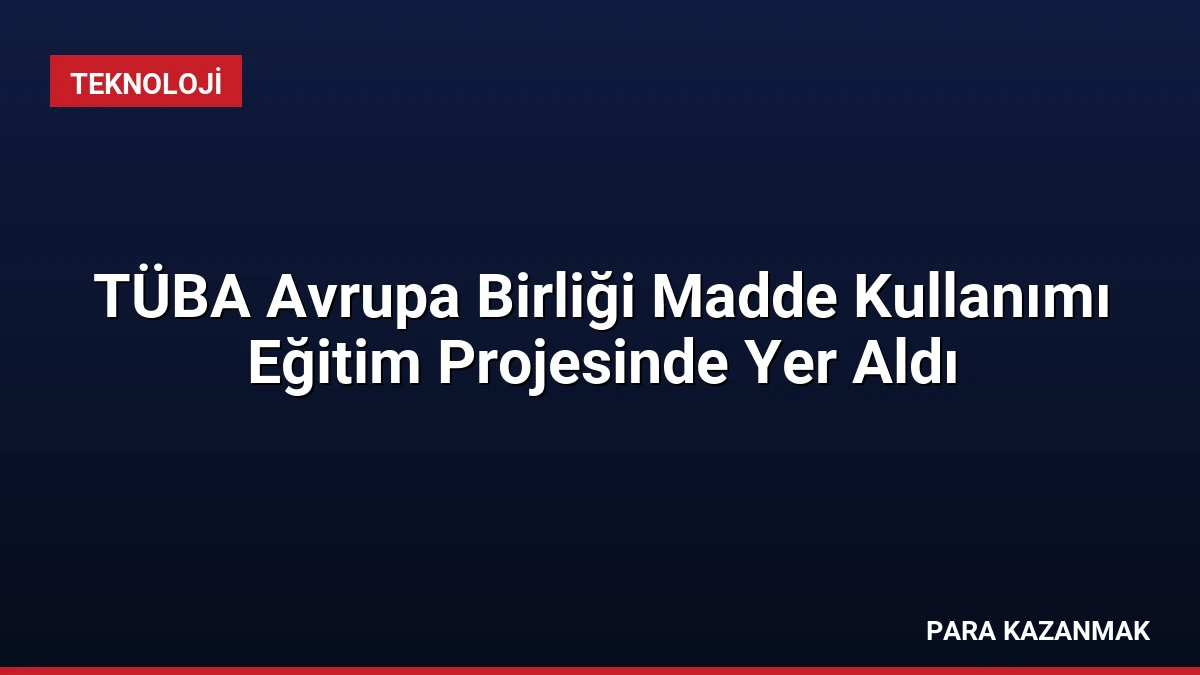 TÜBA Avrupa Birliği Madde Kullanımı Eğitim Projesinde Yer Aldı