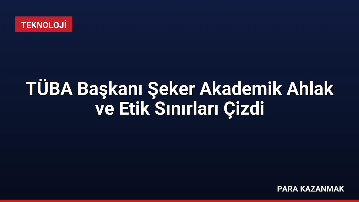 TÜBA Başkanı Şeker Akademik Ahlak ve Etik Sınırları Çizdi