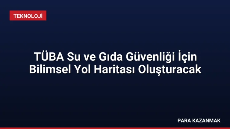 TÜBA Su ve Gıda Güvenliği İçin Bilimsel Yol Haritası Oluşturacak