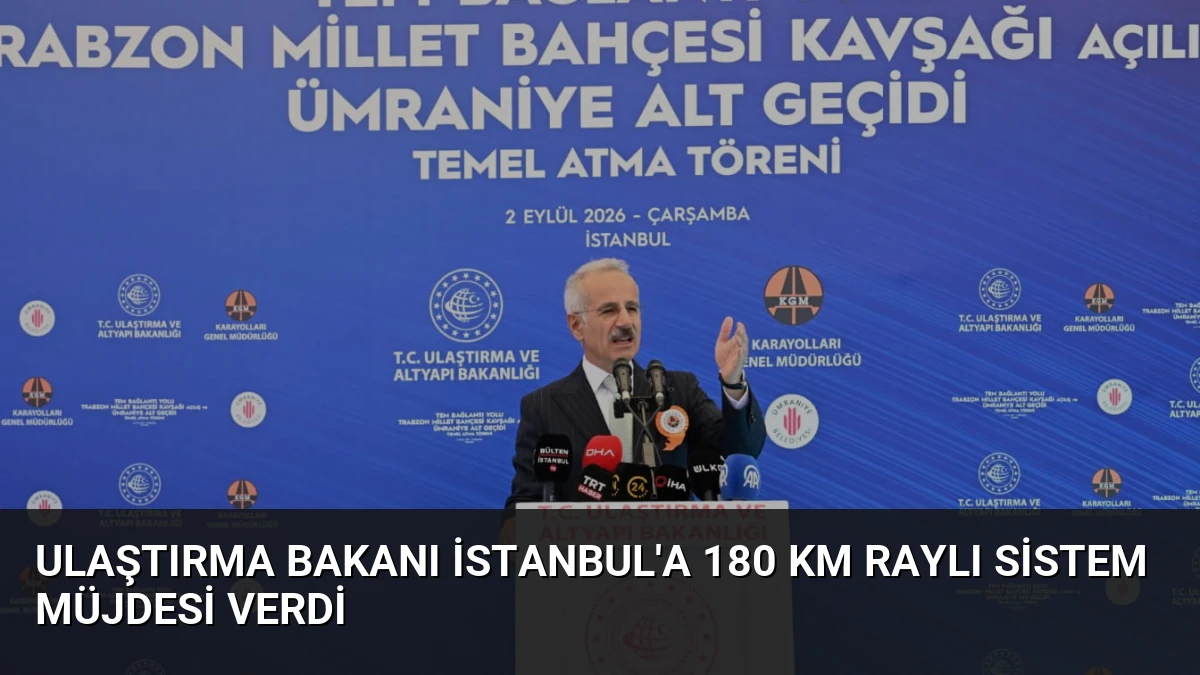 Ulaştırma Bakanı İstanbul’a 180 Km Raylı Sistem Müjdesi Verdi