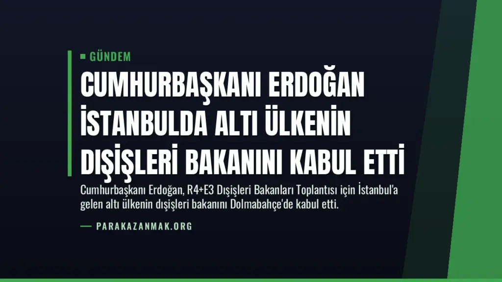 Cumhurbaşkanı Erdoğan İstanbulda Altı Ülkenin Dışişleri Bakanını Kabul Etti