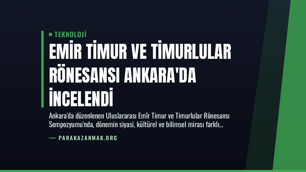 Emir Timur ve Timurlular Rönesansı Ankara’da İncelendi