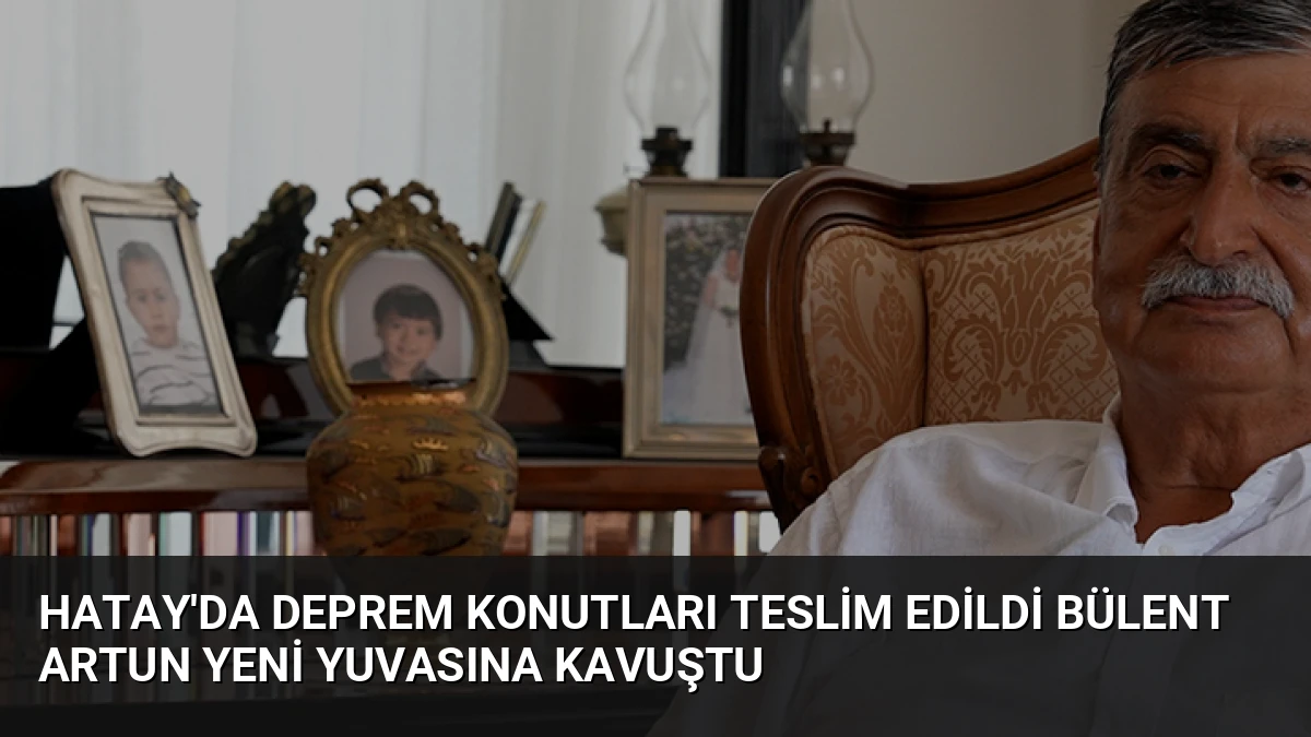 Hatay’da Deprem Konutları Teslim Edildi Bülent Artun Yeni Yuvasına Kavuştu
