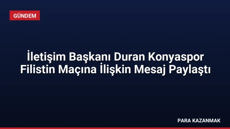 İletişim Başkanı Duran Konyaspor Filistin Maçına İlişkin Mesaj Paylaştı