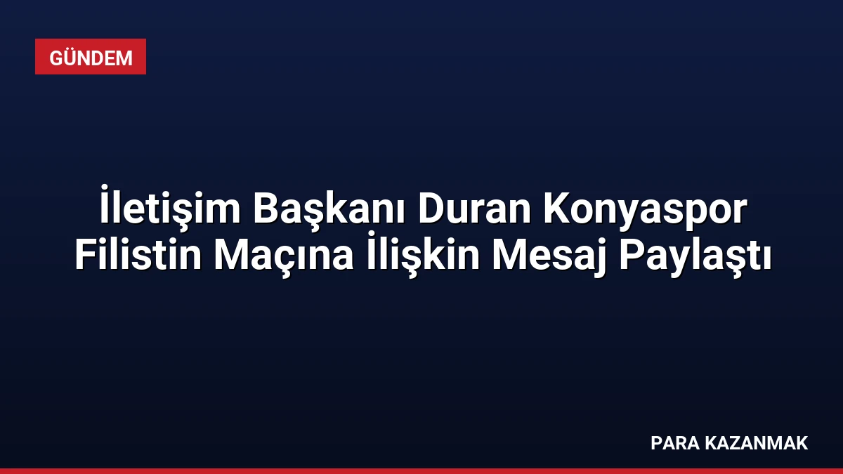 İletişim Başkanı Duran Konyaspor Filistin Maçına İlişkin Mesaj Paylaştı