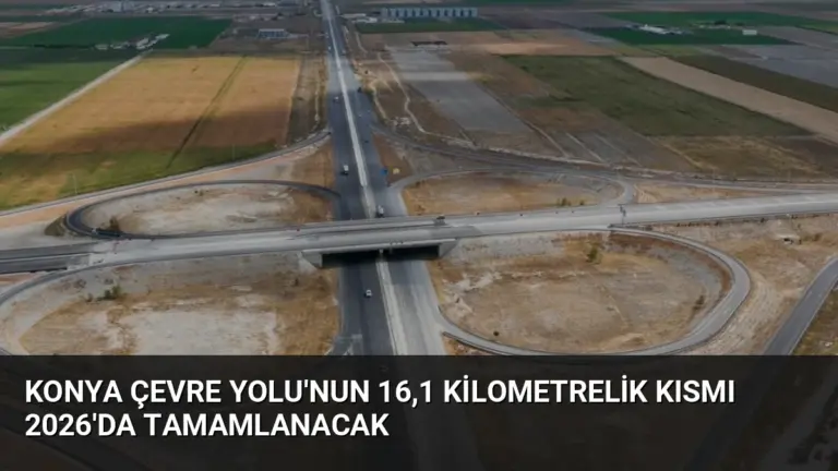 Konya Çevre Yolu’nun 16,1 Kilometrelik Kısmı 2026’da Tamamlanacak