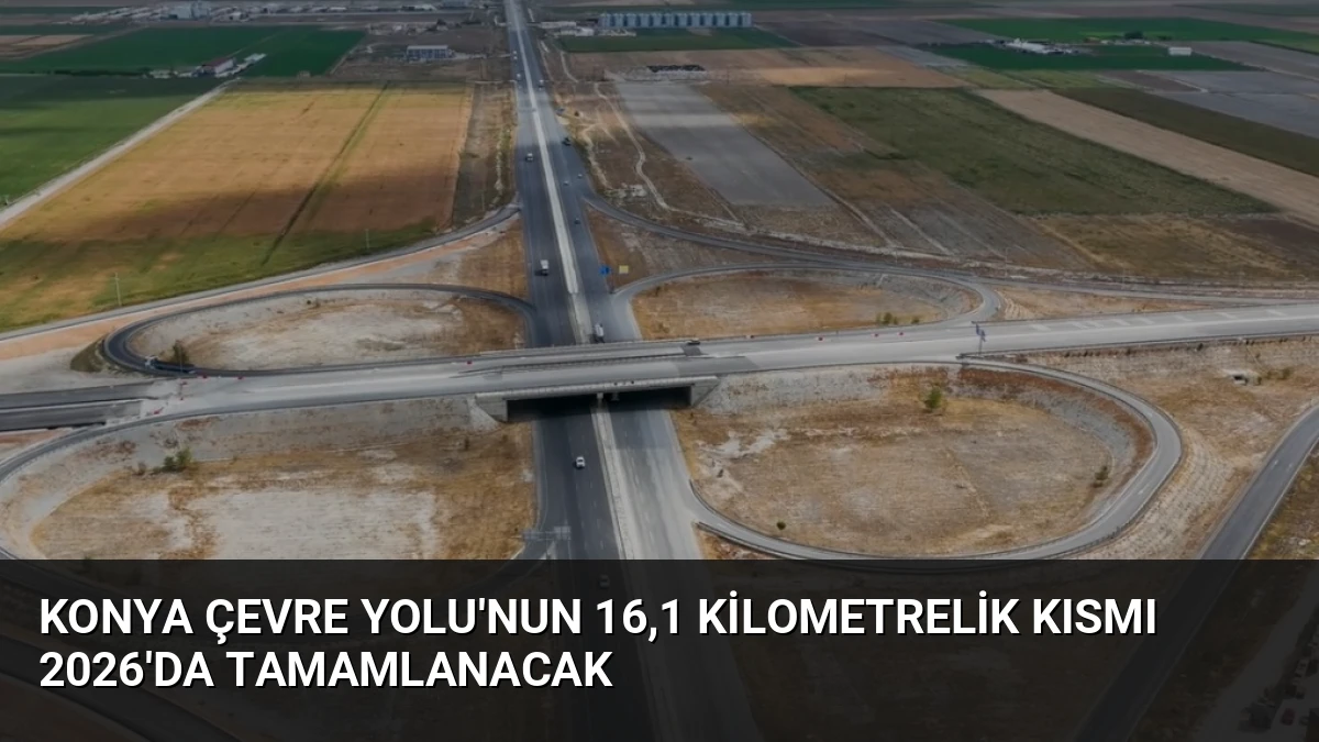 Konya Çevre Yolu’nun 16,1 Kilometrelik Kısmı 2026’da Tamamlanacak