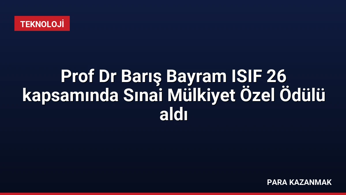 Prof Dr Barış Bayram ISIF 26 kapsamında Sınai Mülkiyet Özel Ödülü aldı