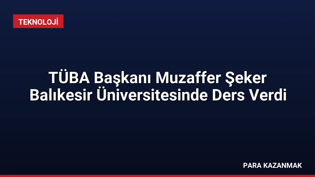 TÜBA Başkanı Muzaffer Şeker Balıkesir Üniversitesinde Ders Verdi